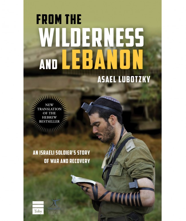 FROM THE WILDERNESSS AND LEBANON, An Israeli Soldier’s Story of War and Recovery, by Asael Lubotsky